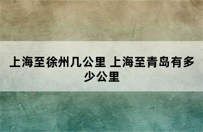 上海至徐州几公里 上海至青岛有多少公里